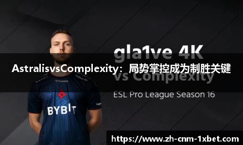 AstralisvsComplexity：局势掌控成为制胜关键