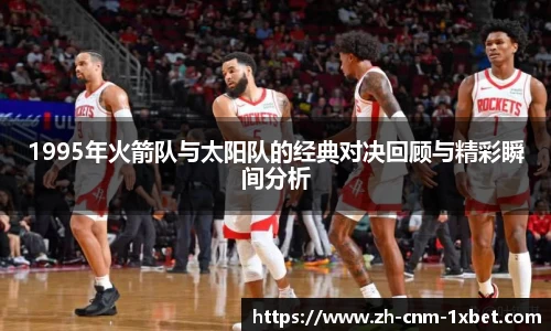 1995年火箭队与太阳队的经典对决回顾与精彩瞬间分析